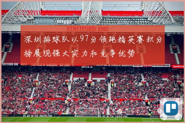 深圳排球队以97分领跑精英赛积分榜展现强大实力和竞争优势