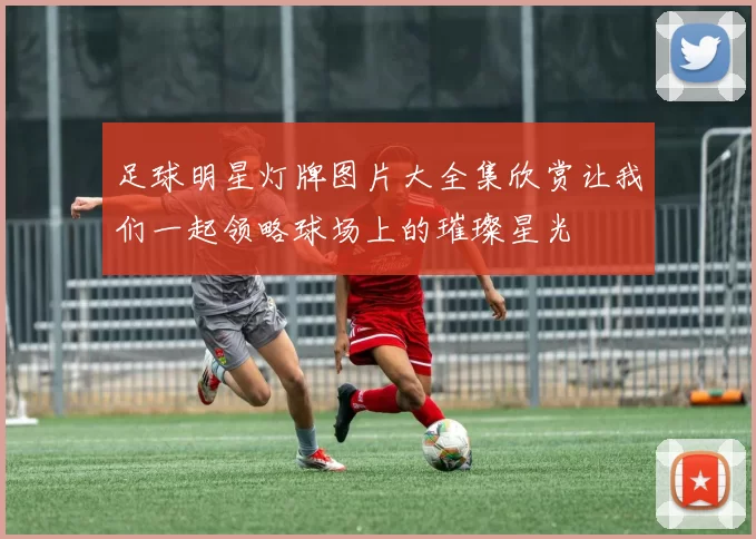 足球明星灯牌图片大全集欣赏让我们一起领略球场上的璀璨星光