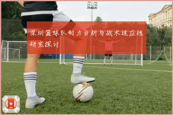 深圳篮球队耐力分析与战术适应性研究探讨