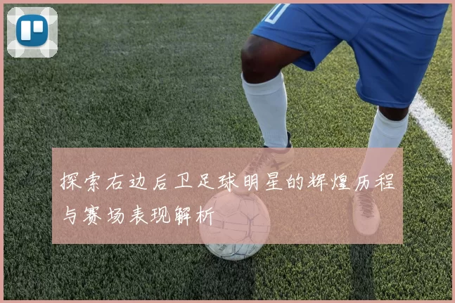 探索右边后卫足球明星的辉煌历程与赛场表现解析