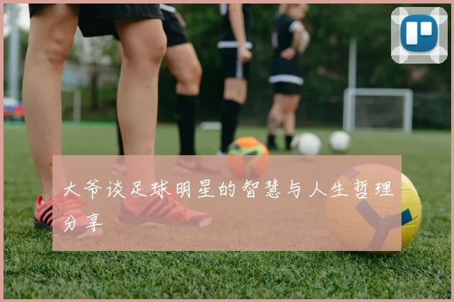 大爷谈足球明星的智慧与人生哲理分享