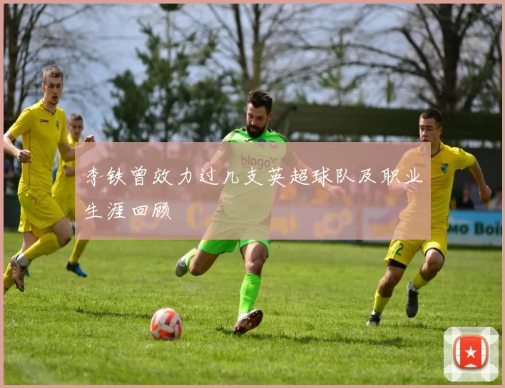 李铁曾效力过几支英超球队及职业生涯回顾