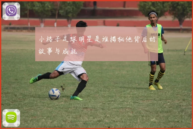 小格子足球明星是谁揭秘他背后的故事与成就
