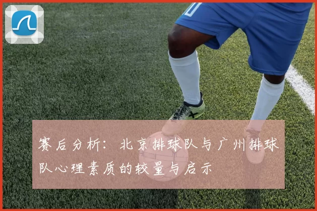 赛后分析：北京排球队与广州排球队心理素质的较量与启示