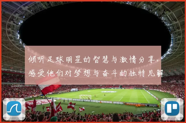 倾听足球明星的智慧与激情分享，感受他们对梦想与奋斗的独特见解