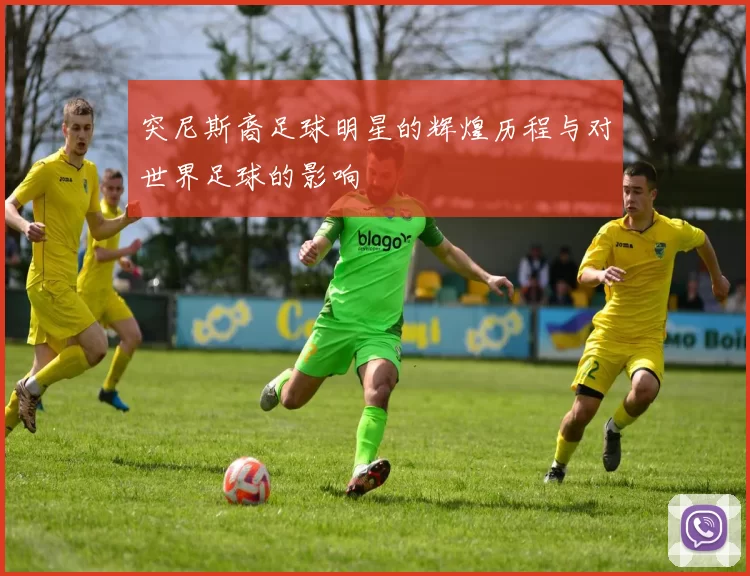 突尼斯裔足球明星的辉煌历程与对世界足球的影响