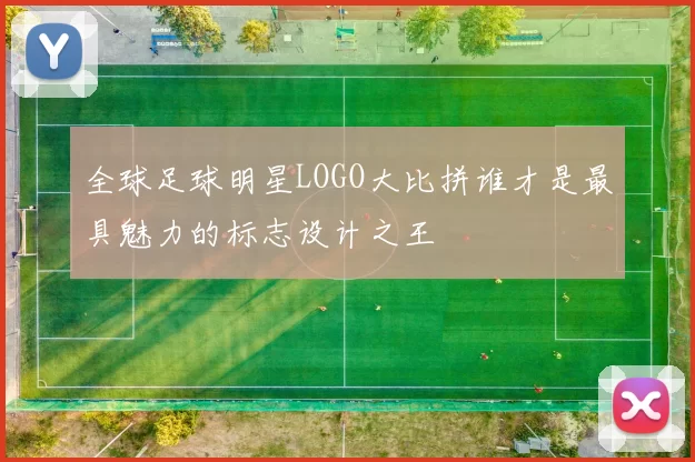 全球足球明星LOGO大比拼谁才是最具魅力的标志设计之王