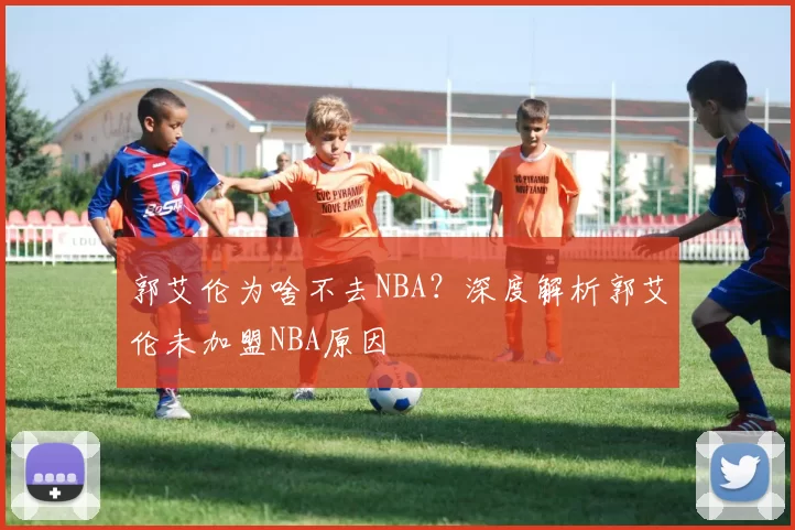 郭艾伦为啥不去NBA？深度解析郭艾伦未加盟NBA原因