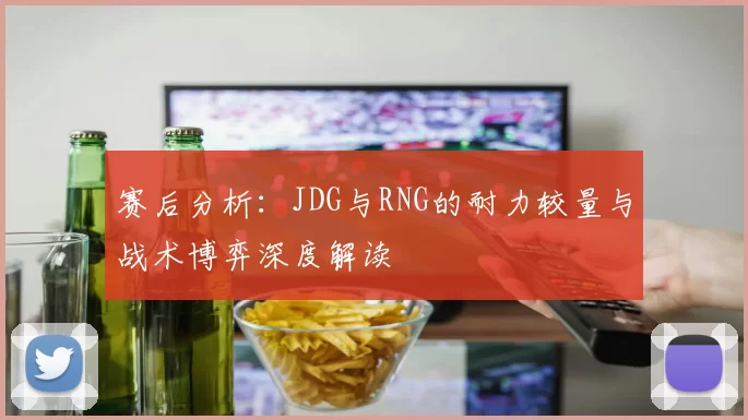 赛后分析：JDG与RNG的耐力较量与战术博弈深度解读