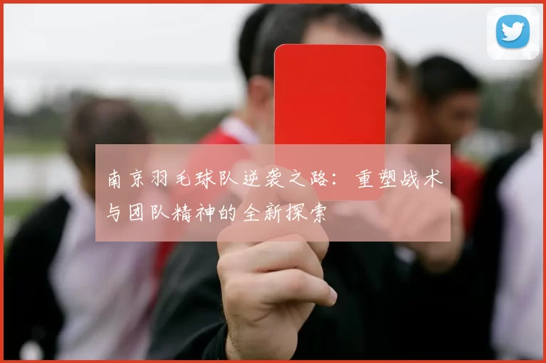 南京羽毛球队逆袭之路：重塑战术与团队精神的全新探索