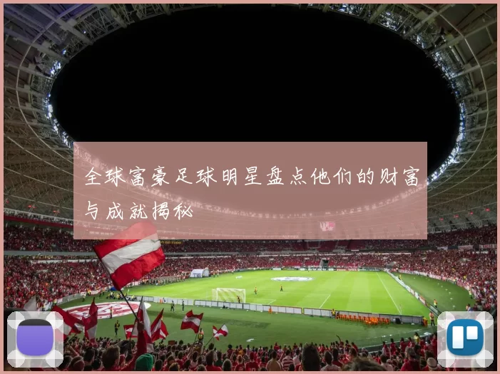 全球富豪足球明星盘点他们的财富与成就揭秘