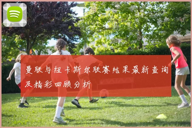 曼联与纽卡斯尔联赛结果最新查询及精彩回顾分析
