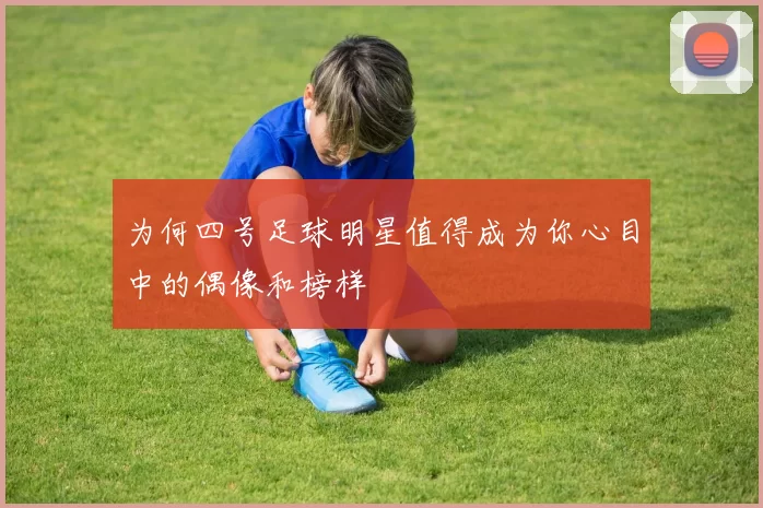 为何四号足球明星值得成为你心目中的偶像和榜样