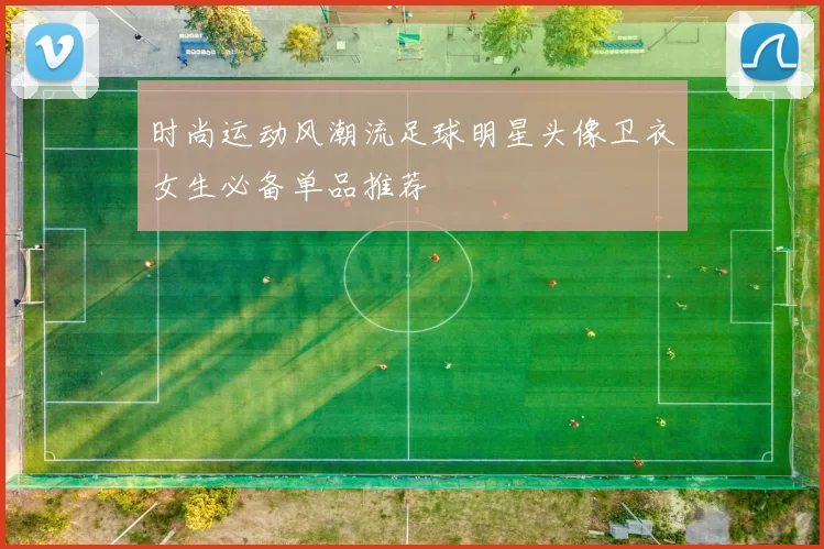 时尚运动风潮流足球明星头像卫衣女生必备单品推荐