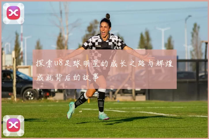 探索u8足球明星的成长之路与辉煌成就背后的故事