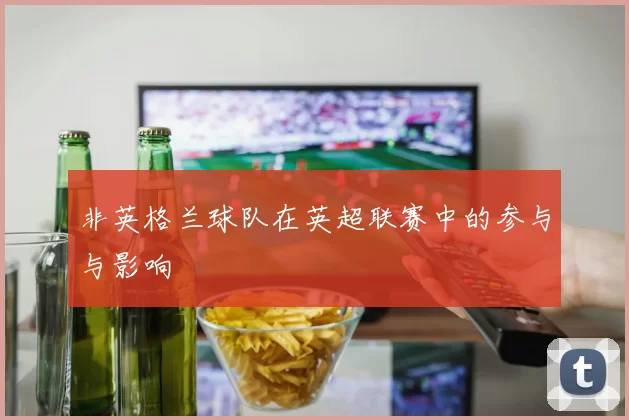 非英格兰球队在英超联赛中的参与与影响