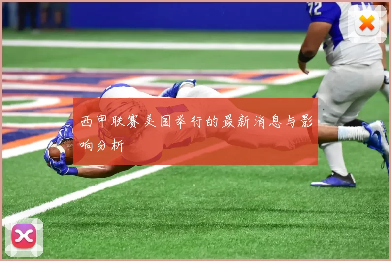 西甲联赛美国举行的最新消息与影响分析