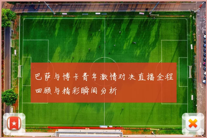 巴萨与博卡青年激情对决直播全程回顾与精彩瞬间分析