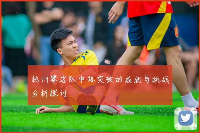 杭州攀岩队中路突破的成就与挑战分析探讨
