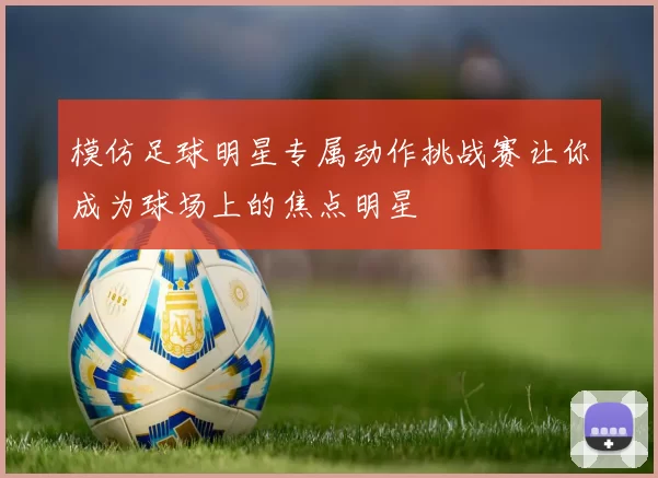 模仿足球明星专属动作挑战赛让你成为球场上的焦点明星