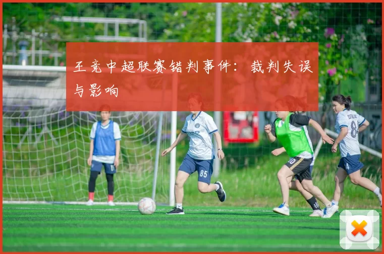 王竞中超联赛错判事件：裁判失误与影响