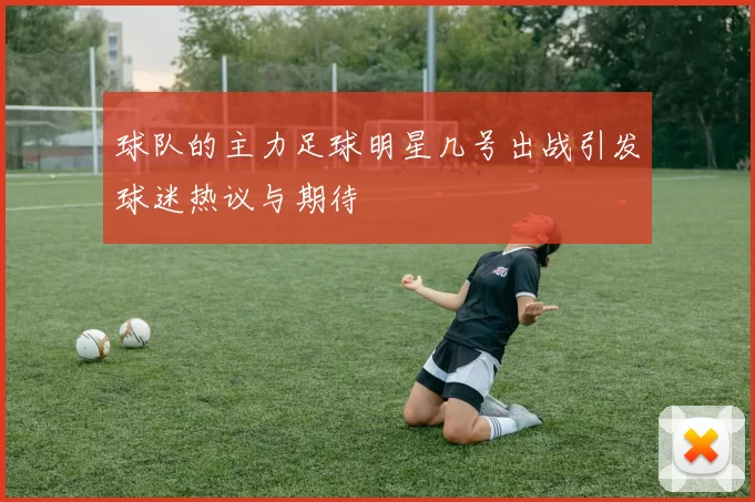 球队的主力足球明星几号出战引发球迷热议与期待