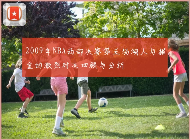 2009年NBA西部决赛第五场湖人与掘金的激烈对决回顾与分析