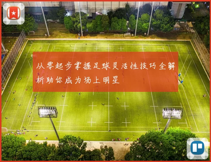 从零起步掌握足球灵活性技巧全解析助你成为场上明星