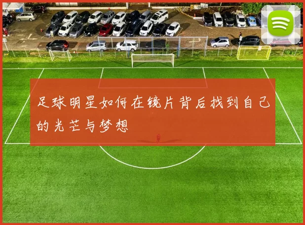 足球明星如何在镜片背后找到自己的光芒与梦想
