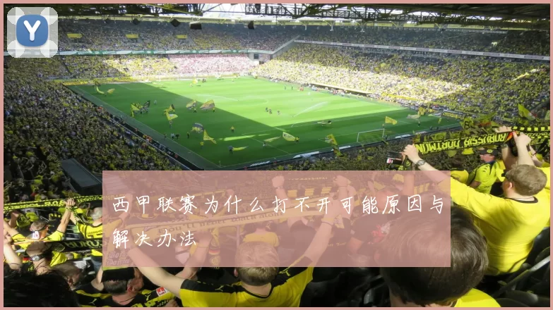 西甲联赛为什么打不开可能原因与解决办法