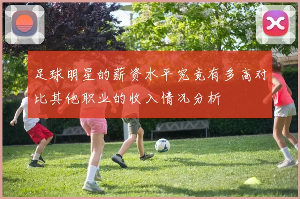 足球明星的薪资水平究竟有多高对比其他职业的收入情况分析