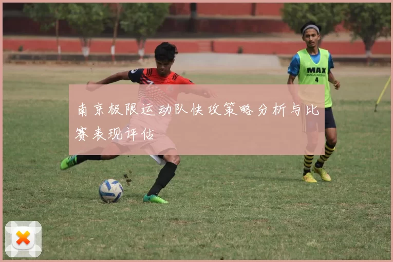 南京极限运动队快攻策略分析与比赛表现评估