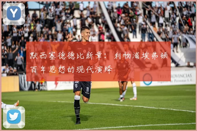 默西塞德德比新章：利物浦埃弗顿百年恩怨的现代演绎