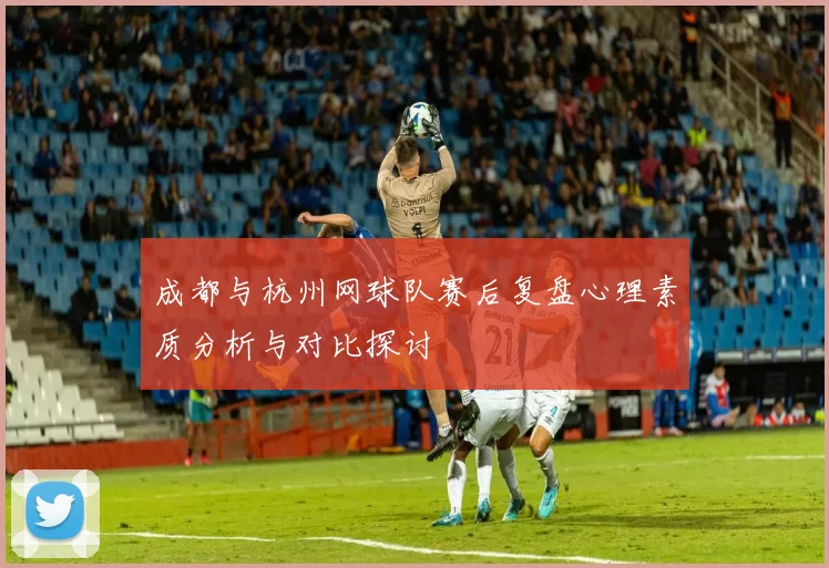 成都与杭州网球队赛后复盘心理素质分析与对比探讨