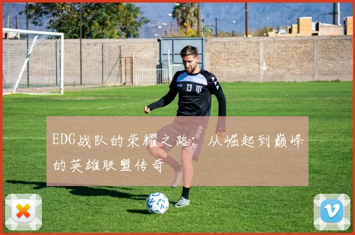 EDG战队的荣耀之路：从崛起到巅峰的英雄联盟传奇