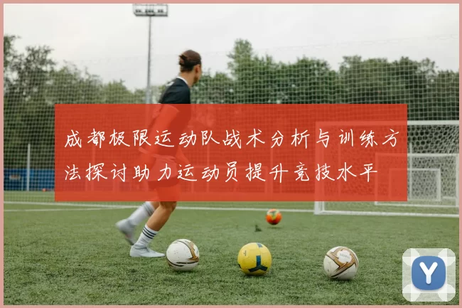 成都极限运动队战术分析与训练方法探讨助力运动员提升竞技水平