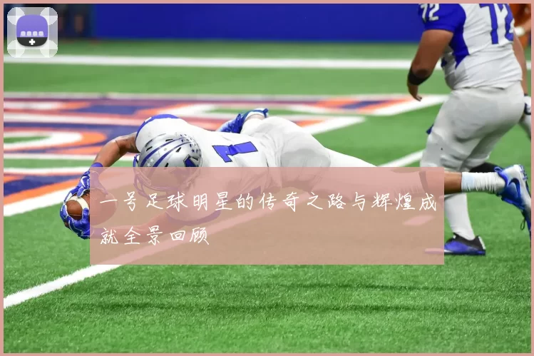 一号足球明星的传奇之路与辉煌成就全景回顾