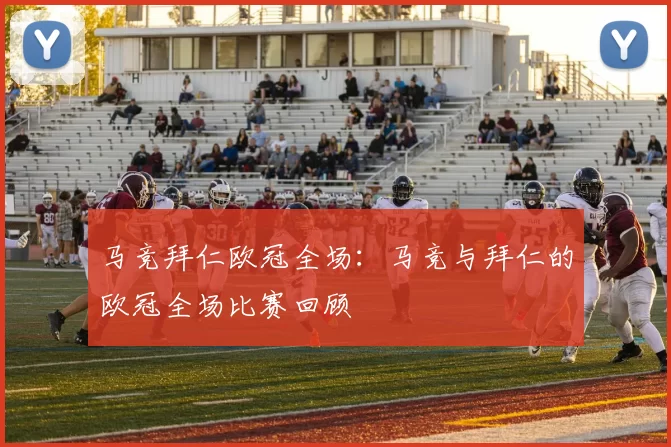 马竞拜仁欧冠全场：马竞与拜仁的欧冠全场比赛回顾