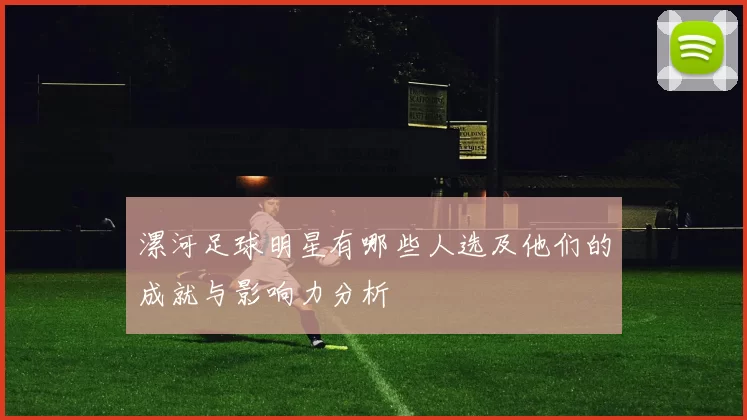 漯河足球明星有哪些人选及他们的成就与影响力分析