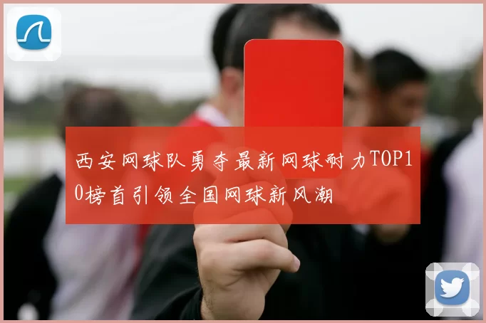 西安网球队勇夺最新网球耐力TOP10榜首引领全国网球新风潮
