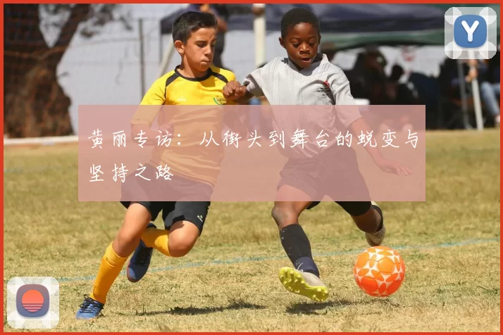 黄丽专访：从街头到舞台的蜕变与坚持之路