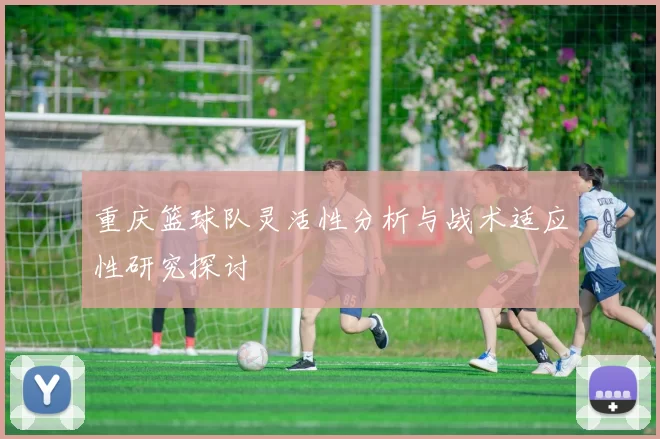 重庆篮球队灵活性分析与战术适应性研究探讨
