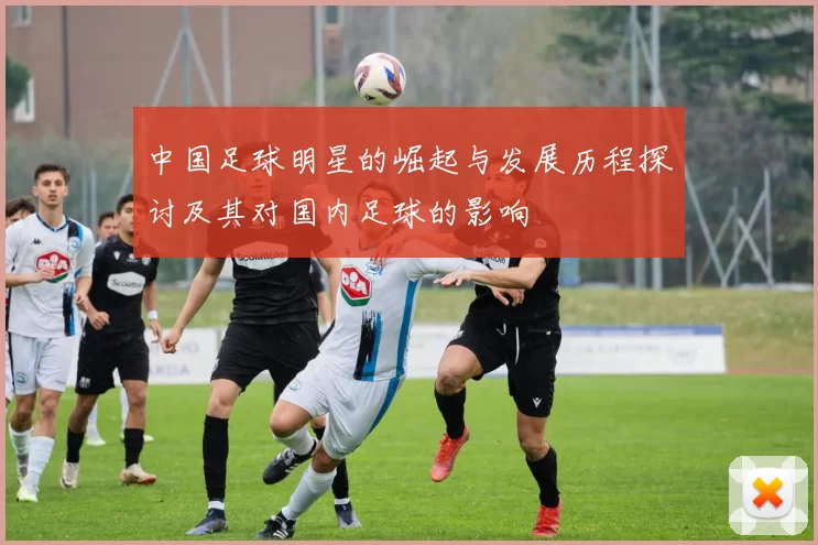 中国足球明星的崛起与发展历程探讨及其对国内足球的影响