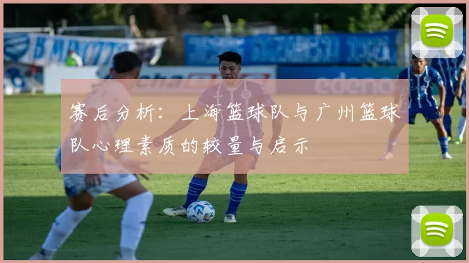 赛后分析：上海篮球队与广州篮球队心理素质的较量与启示
