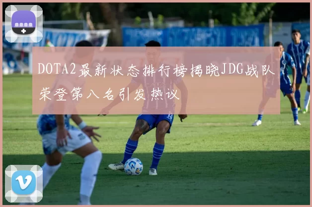 DOTA2最新状态排行榜揭晓JDG战队荣登第八名引发热议