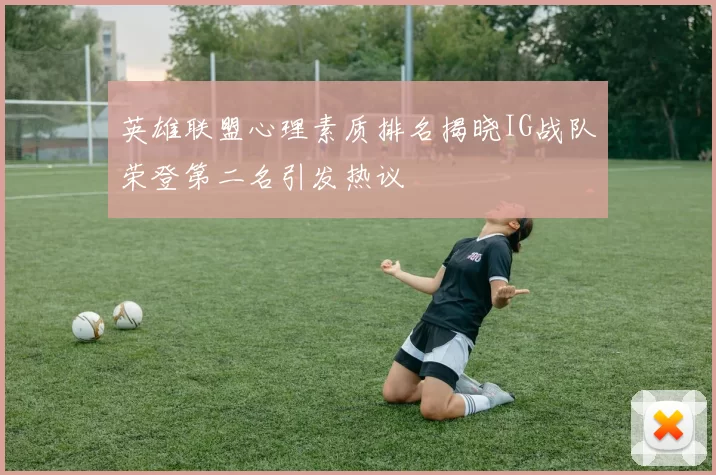 英雄联盟心理素质排名揭晓IG战队荣登第二名引发热议