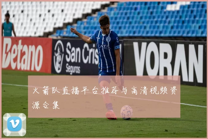 火箭队直播平台推荐与高清视频资源合集
