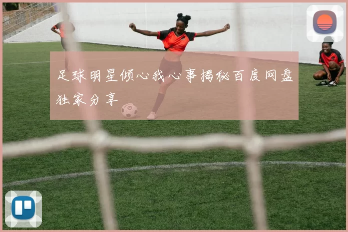 足球明星倾心我心事揭秘百度网盘独家分享