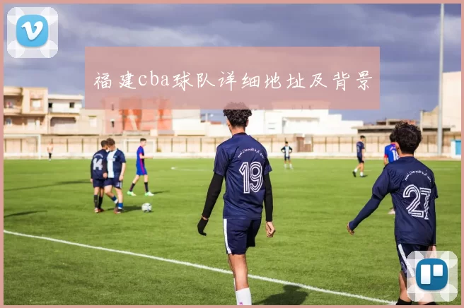 福建cba球队详细地址及背景