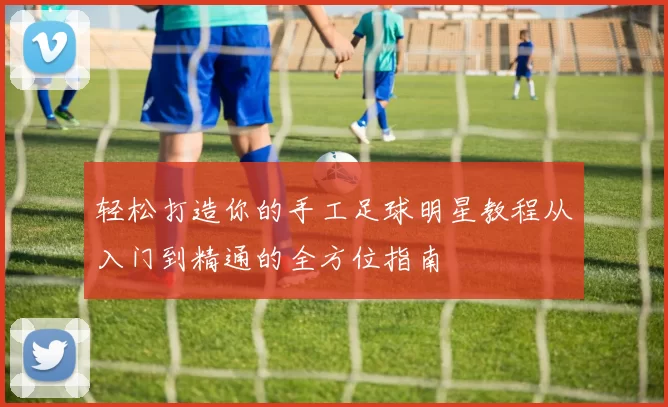 轻松打造你的手工足球明星教程从入门到精通的全方位指南